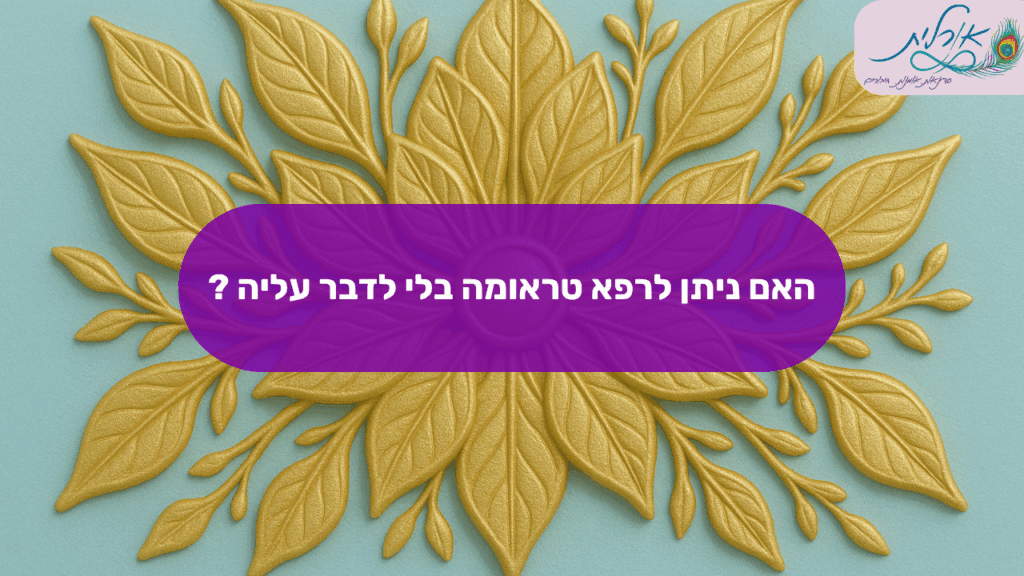 האם ניתן לרפא טראומה בלי לדבר עליה